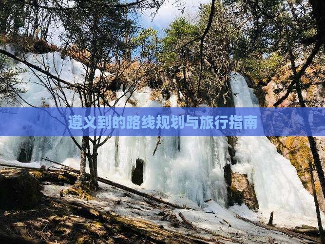 遵义到的路线规划与旅行指南