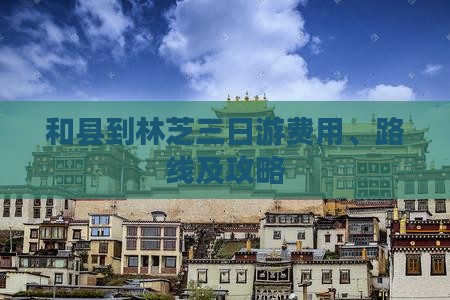 和县到林芝三日游费用、路线及攻略