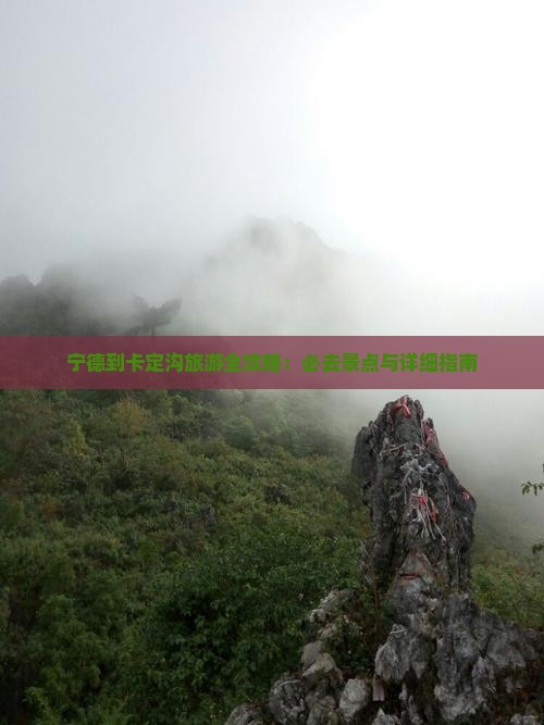 宁德到卡定沟旅游全攻略：必去景点与详细指南