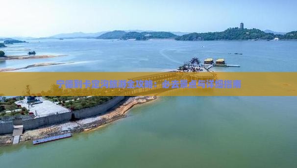 宁德到卡定沟旅游全攻略：必去景点与详细指南