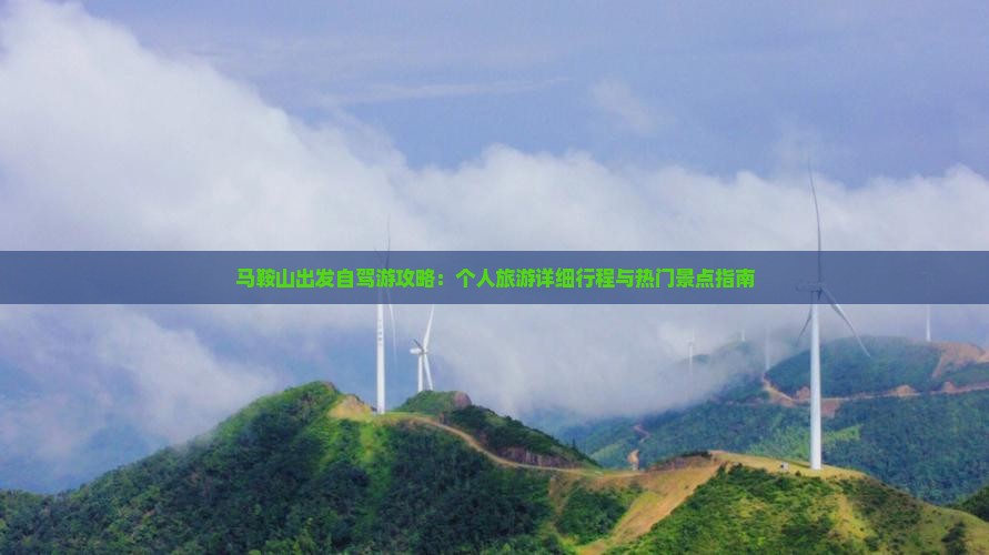马鞍山出发自驾游攻略：个人旅游详细行程与热门景点指南