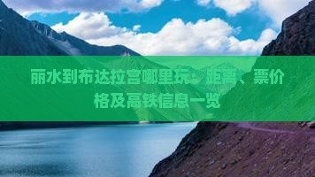 丽水到布达拉宫哪里玩：距离、票价格及高铁信息一览