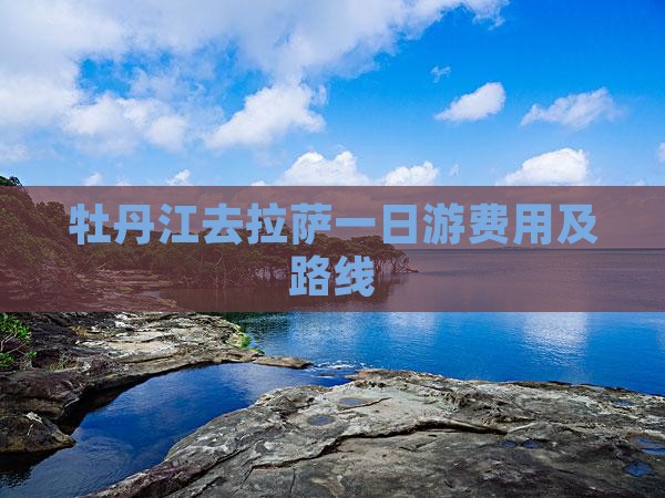 牡丹江去拉萨一日游费用及路线
