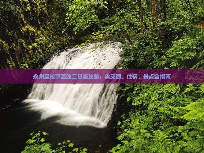 永州至拉萨高效二日游攻略：含交通、住宿、景点全指南