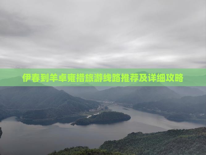 伊春到羊卓雍措旅游线路推荐及详细攻略