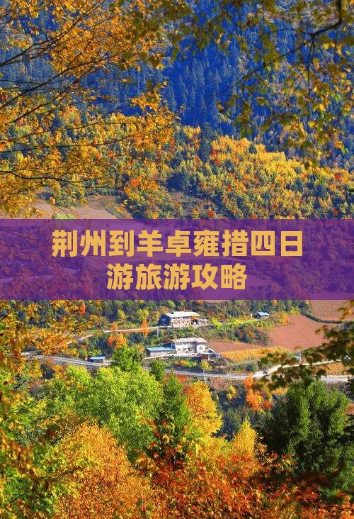 荆州到羊卓雍措四日游旅游攻略 荆州到羊卓雍措四日游旅游攻略
