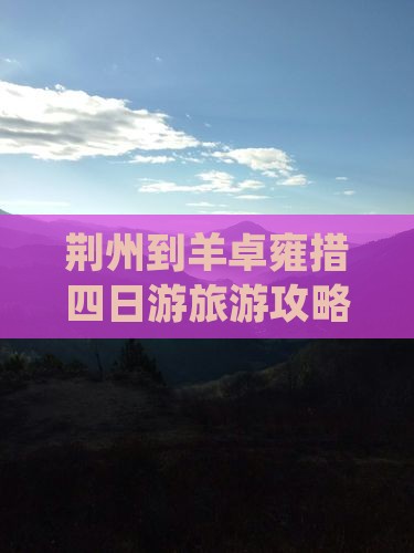 荆州到羊卓雍措四日游旅游攻略 荆州到羊卓雍措四日游旅游攻略