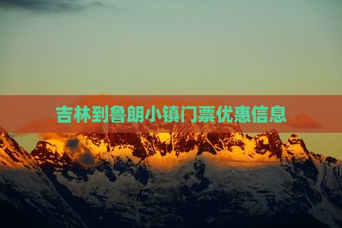 吉林到鲁朗小镇门票优惠信息