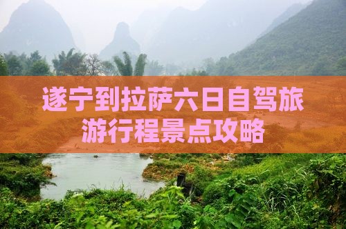 遂宁到拉萨六日自驾旅游行程景点攻略 遂宁到拉萨六日自驾旅游行程景点攻略