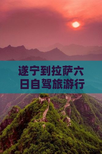 遂宁到拉萨六日自驾旅游行程景点攻略 遂宁到拉萨六日自驾旅游行程景点攻略