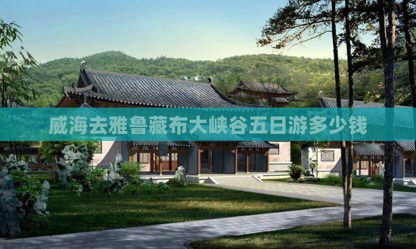 威海去雅鲁藏布大峡谷五日游多少钱