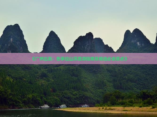 《广州出发：色季拉山深度游指南及精选必去景点》