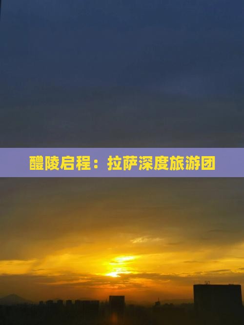 醴陵启程：拉萨深度旅游团