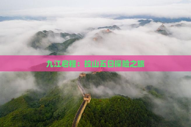 九江启程：拉山五日探险之旅