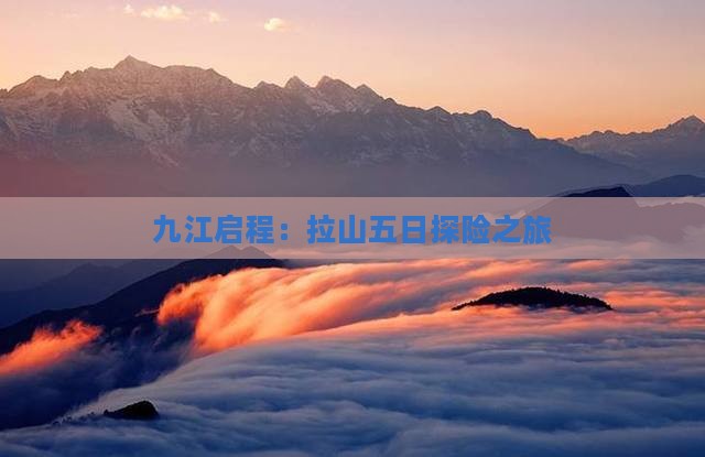 九江启程：拉山五日探险之旅