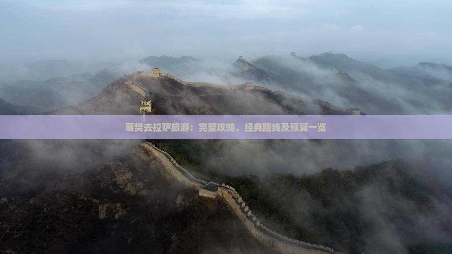 襄樊去拉萨旅游：完整攻略、经典路线及预算一览
