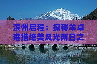 滨州启程：探秘羊卓雍措绝美风光两日之旅