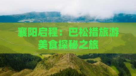 襄阳启程：巴松措旅游美食探秘之旅
