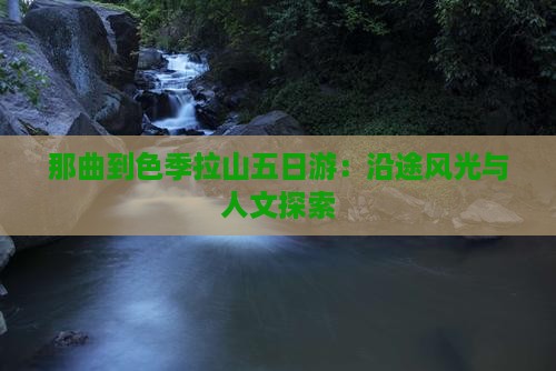 那曲到色季拉山五日游：沿途风光与人文探索