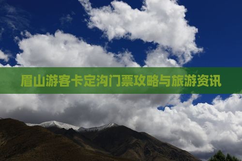 眉山游客卡定沟门票攻略与旅游资讯