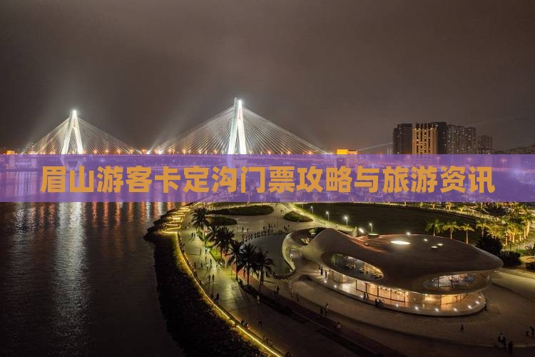 眉山游客卡定沟门票攻略与旅游资讯