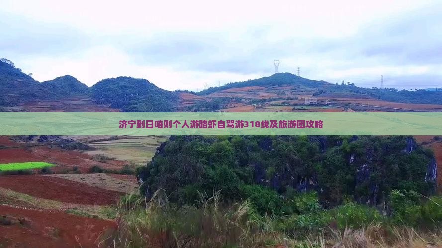 济宁到日喀则个人游路虾自驾游318线及旅游团攻略