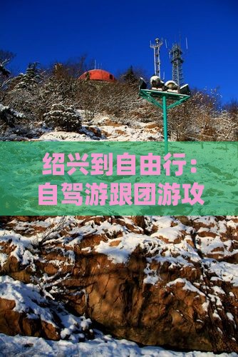绍兴到自由行：自驾游跟团游攻略及预算指南