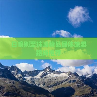 日喀则至珠峰精品团体旅游路线推荐