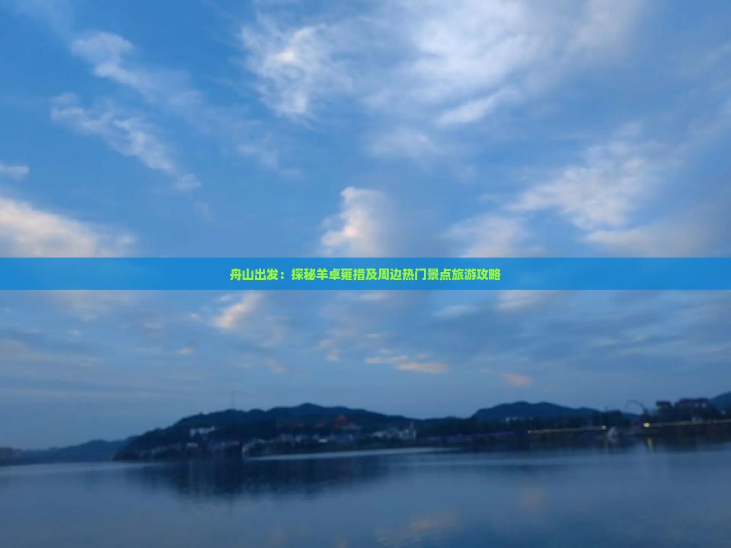 舟山出发：探秘羊卓雍措及周边热门景点旅游攻略