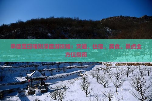 承德至日喀则深度游攻略：交通、住宿、美食、景点全方位指南