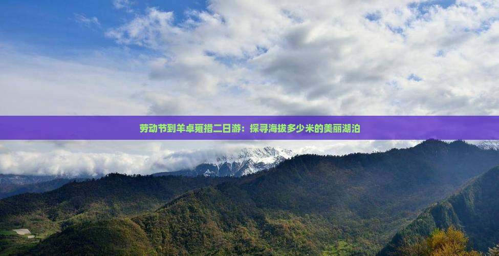 劳动节到羊卓雍措二日游：探寻海拔多少米的美丽湖泊