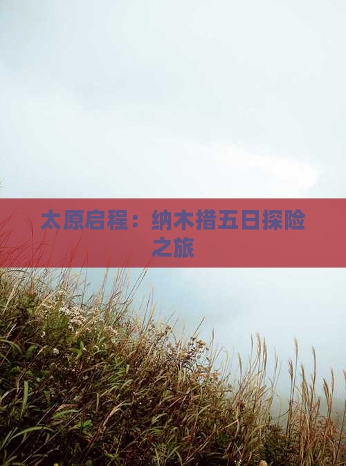 太原启程：纳木措五日探险之旅