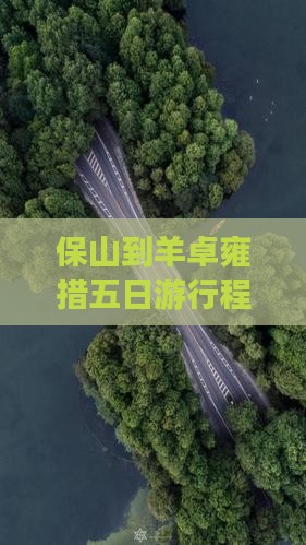 保山到羊卓雍措五日游行程及全程公里数解析 保山到羊卓雍措五日游行程及全程公里数解析