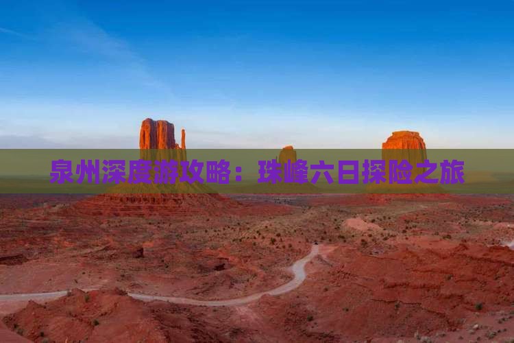泉州深度游攻略：珠峰六日探险之旅