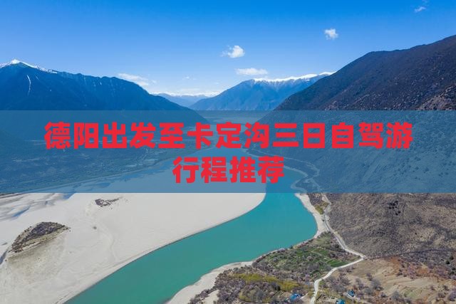 德阳出发至卡定沟三日自驾游行程推荐
