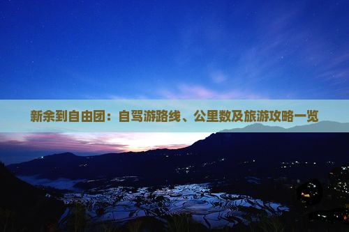 新余到自由团：自驾游路线、公里数及旅游攻略一览