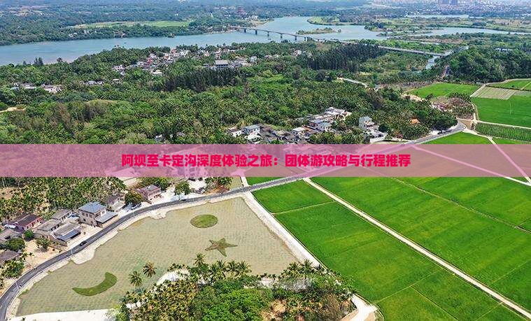 阿坝至卡定沟深度体验之旅：团体游攻略与行程推荐