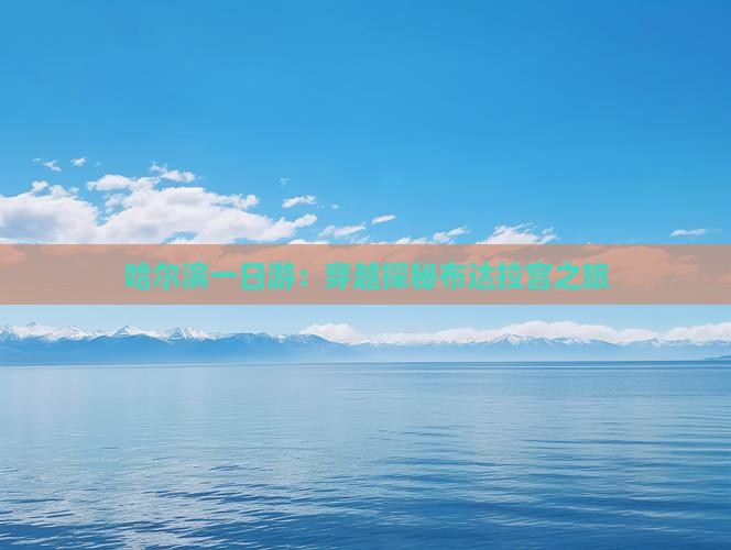 哈尔滨一日游：穿越探秘布达拉宫之旅