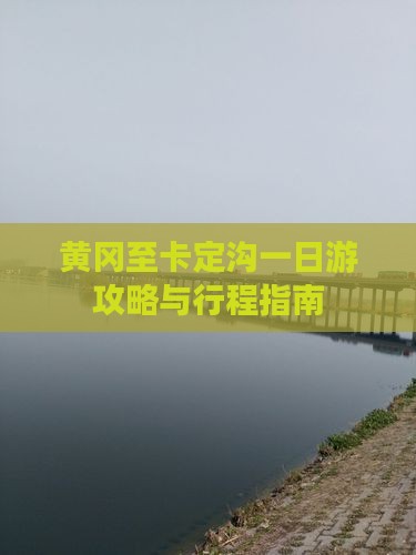 黄冈至卡定沟一日游攻略与行程指南
