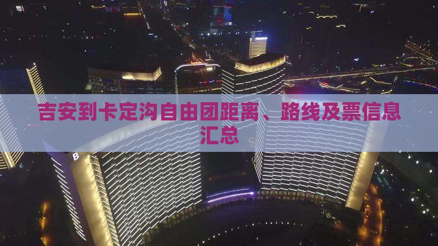 吉安到卡定沟自由团距离、路线及票信息汇总