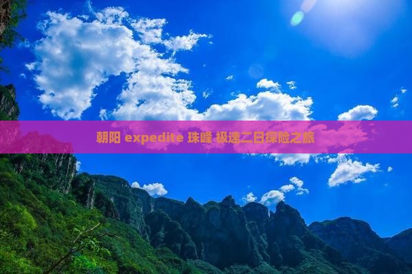 朝阳 expedite 珠峰 极速二日探险之旅