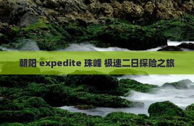 朝阳 expedite 珠峰 极速二日探险之旅