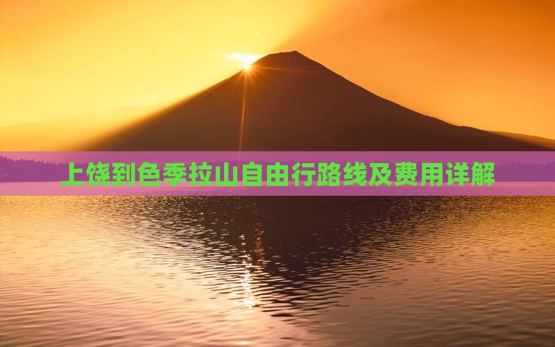 上饶到色季拉山自由行路线及费用详解