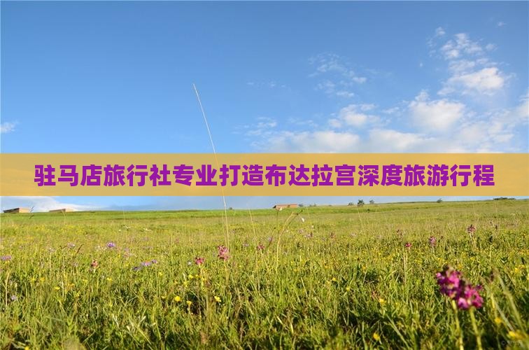 驻马店旅行社专业打造布达拉宫深度旅游行程