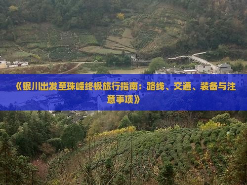 《银川出发至珠峰终极旅行指南：路线、交通、装备与注意事项》