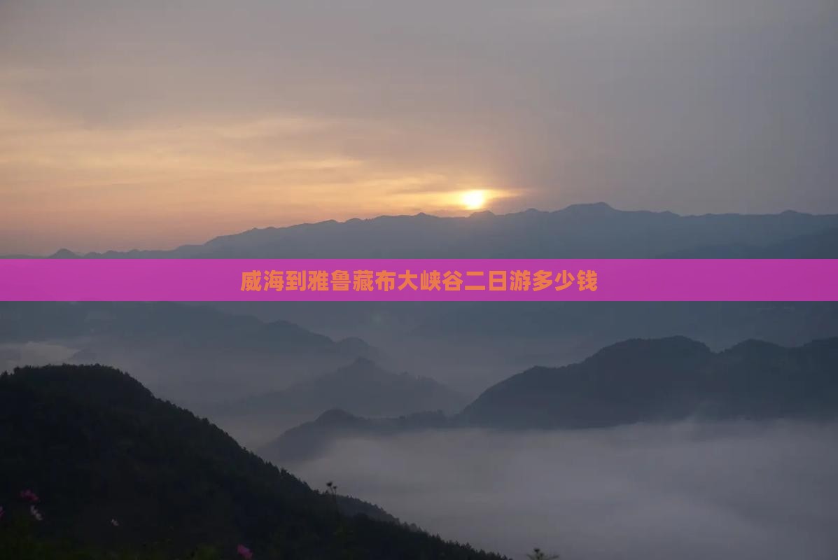 威海到雅鲁藏布大峡谷二日游多少钱