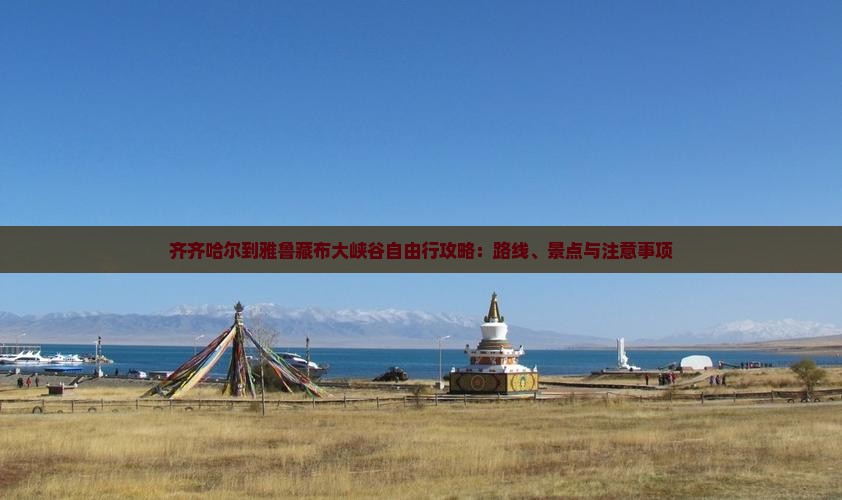 齐齐哈尔到雅鲁藏布大峡谷自由行攻略：路线、景点与注意事项
