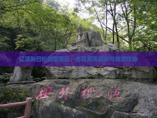 辽源到巴松措哪里玩：全程距离解析与旅游攻略