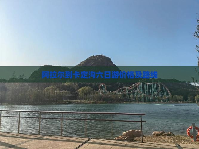 阿拉尔到卡定沟六日游价格及路线