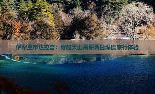 伊犁至布达拉宫：穿越天山高原两日深度旅行体验
